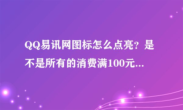 QQ易讯网图标怎么点亮？是不是所有的消费满100元就亮还是单个物品满100元亮，充值类的算吗？