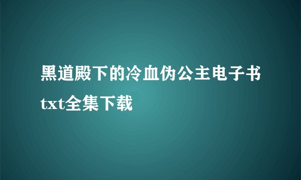 黑道殿下的冷血伪公主电子书txt全集下载