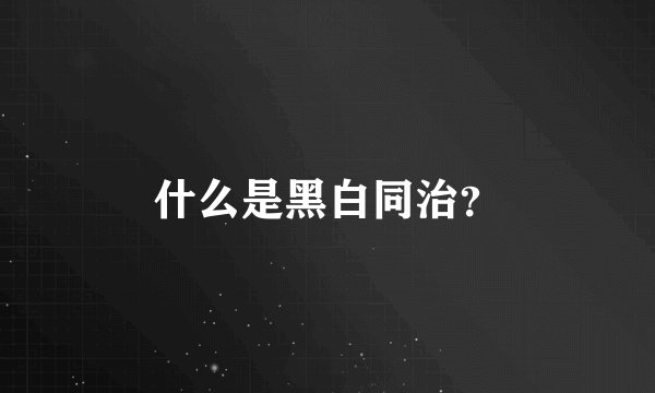 什么是黑白同治？