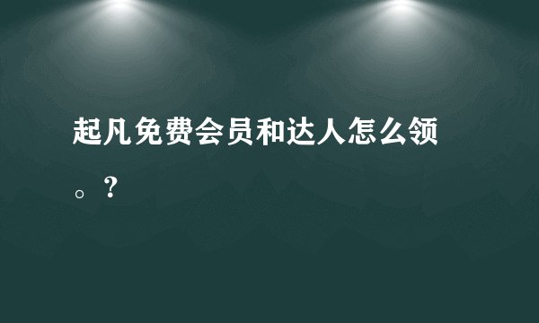 起凡免费会员和达人怎么领 。？