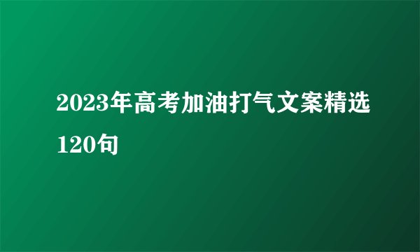 2023年高考加油打气文案精选120句