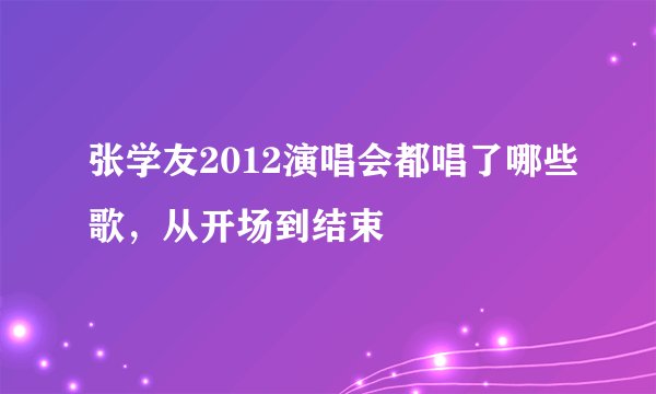 张学友2012演唱会都唱了哪些歌，从开场到结束