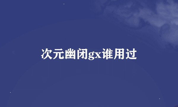 次元幽闭gx谁用过