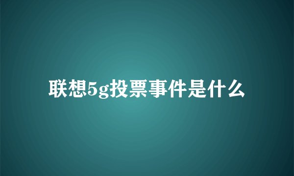 联想5g投票事件是什么