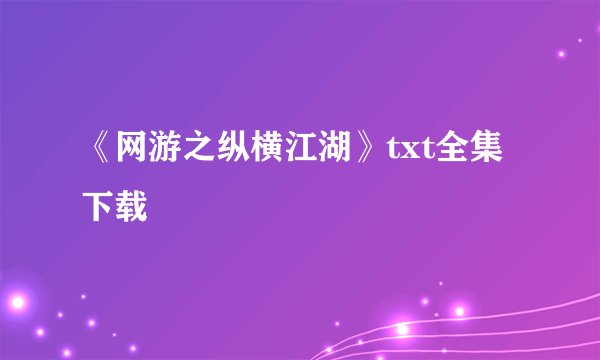 《网游之纵横江湖》txt全集下载