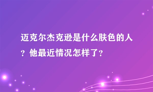 迈克尔杰克逊是什么肤色的人？他最近情况怎样了？