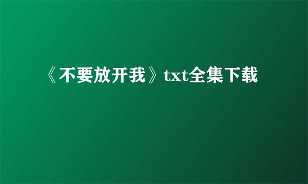 《不要放开我》txt全集下载