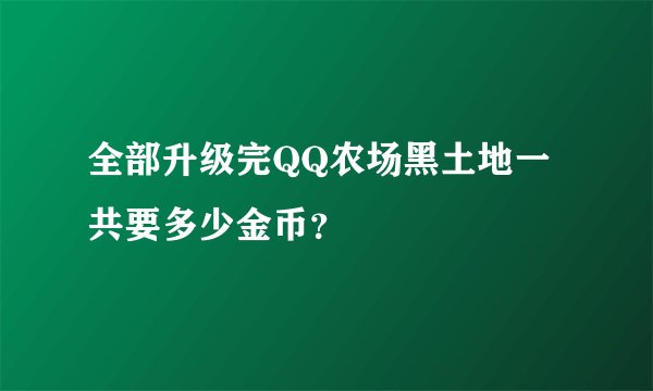 全部升级完QQ农场黑土地一共要多少金币？