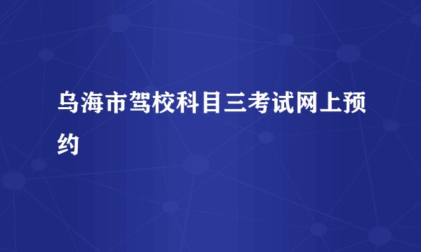 乌海市驾校科目三考试网上预约