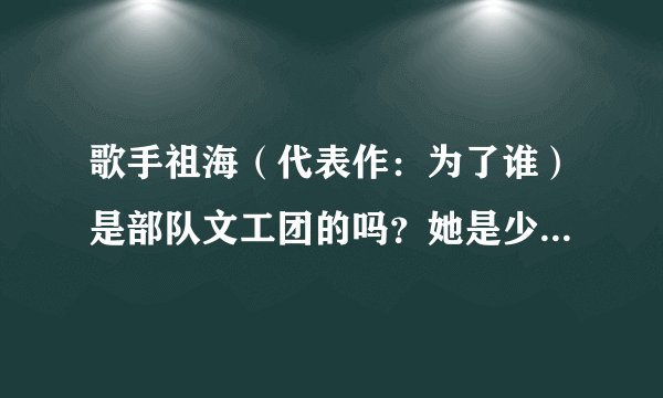 歌手祖海（代表作：为了谁）是部队文工团的吗？她是少数民族吗？
