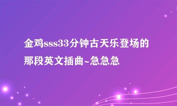 金鸡sss33分钟古天乐登场的那段英文插曲~急急急