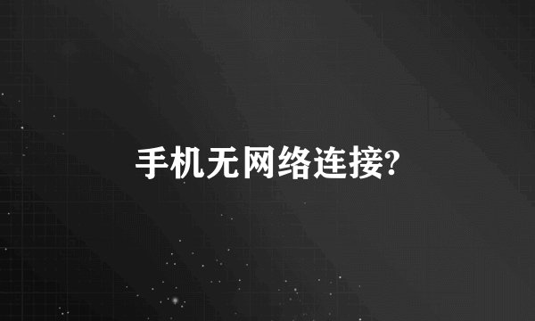 手机无网络连接?