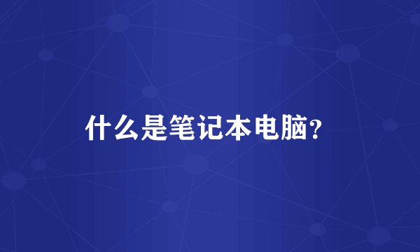 什么是笔记本电脑？