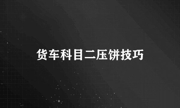 货车科目二压饼技巧