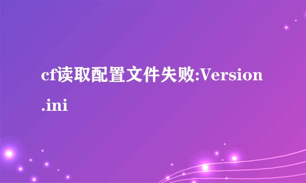 cf读取配置文件失败:Version.ini