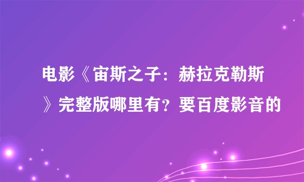 电影《宙斯之子：赫拉克勒斯》完整版哪里有？要百度影音的