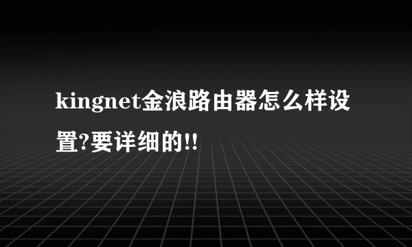 kingnet金浪路由器怎么样设置?要详细的!!