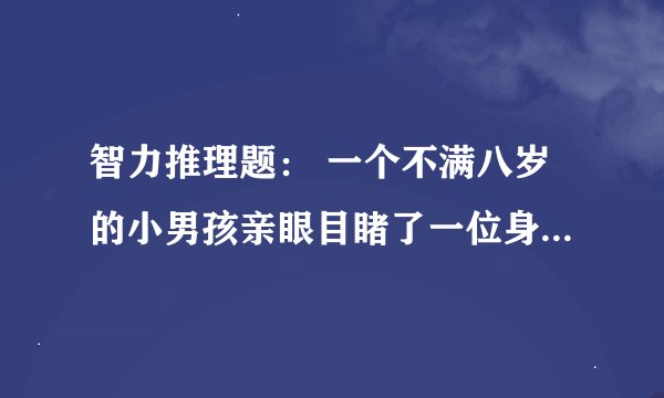 智力推理题： 一个不满八岁的小男孩亲眼目睹了一位身着西装，极其残暴的碎尸狂在肢解一位女性的尸体.男
