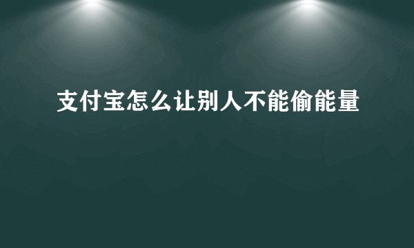 支付宝怎么让别人不能偷能量