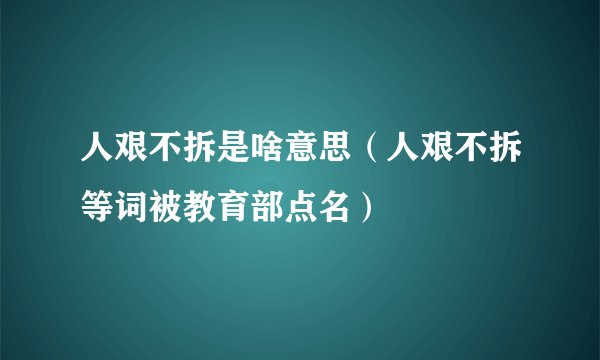 人艰不拆是啥意思（人艰不拆等词被教育部点名）