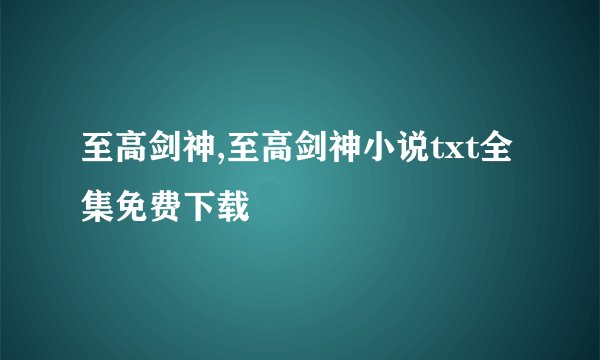 至高剑神,至高剑神小说txt全集免费下载