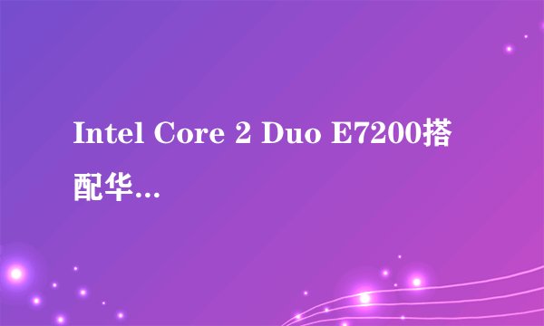 Intel Core 2 Duo E7200搭配华硕的哪块主板性价比最高？