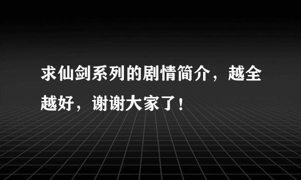 求仙剑系列的剧情简介，越全越好，谢谢大家了！