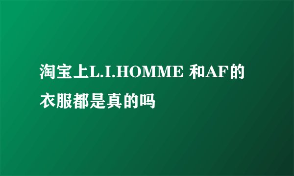 淘宝上L.I.HOMME 和AF的衣服都是真的吗