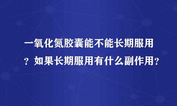 一氧化氮胶囊能不能长期服用？如果长期服用有什么副作用？