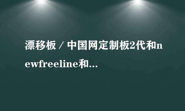 漂移板／中国网定制板2代和newfreeline和骑士板哪个好？