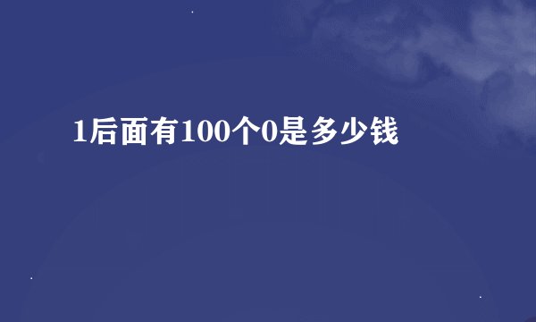 1后面有100个0是多少钱