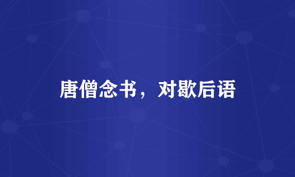 唐僧念书，对歇后语