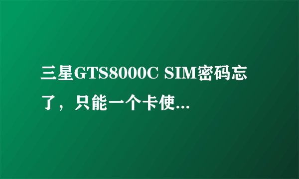 三星GTS8000C SIM密码忘了，只能一个卡使用，想换个卡用，能解决吗
