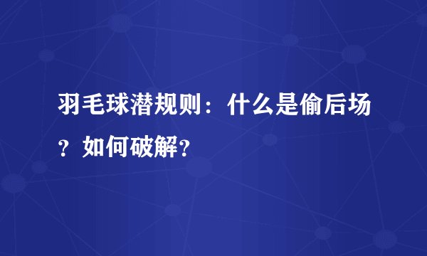 羽毛球潜规则：什么是偷后场？如何破解？