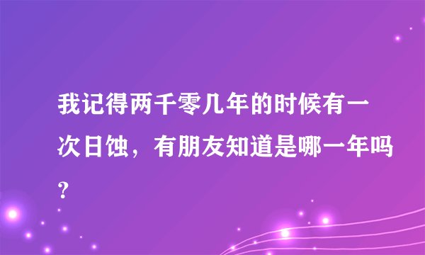 我记得两千零几年的时候有一次日蚀，有朋友知道是哪一年吗？