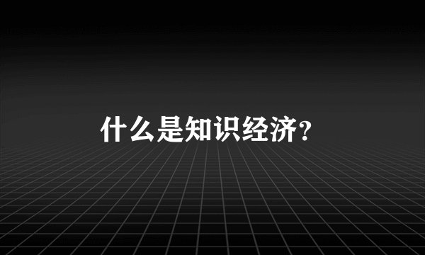 什么是知识经济？