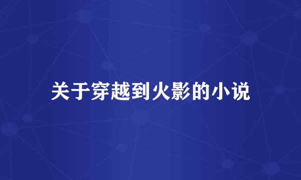 关于穿越到火影的小说