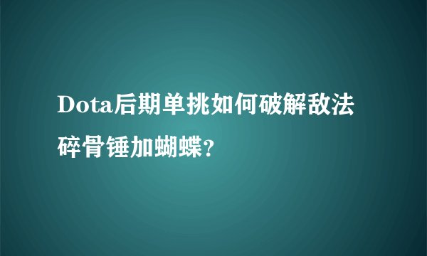 Dota后期单挑如何破解敌法碎骨锤加蝴蝶？
