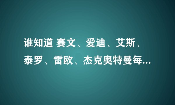 谁知道 赛文、爱迪、艾斯、泰罗、雷欧、杰克奥特曼每集的中文名称！急求！