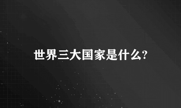 世界三大国家是什么?