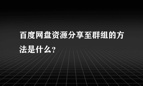 百度网盘资源分享至群组的方法是什么？