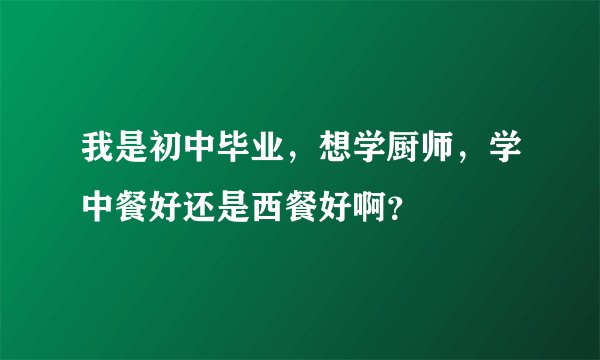 我是初中毕业，想学厨师，学中餐好还是西餐好啊？