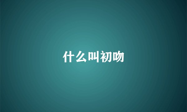什么叫初吻