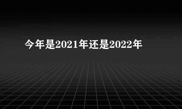 今年是2021年还是2022年
