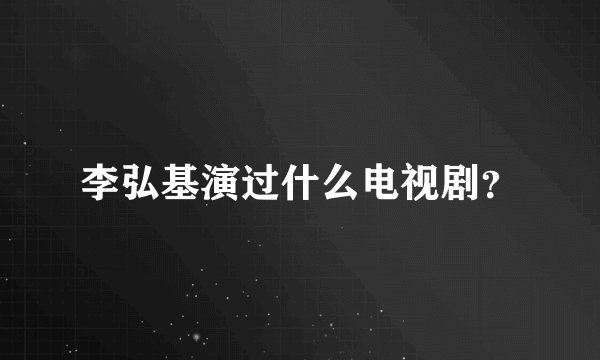 李弘基演过什么电视剧？