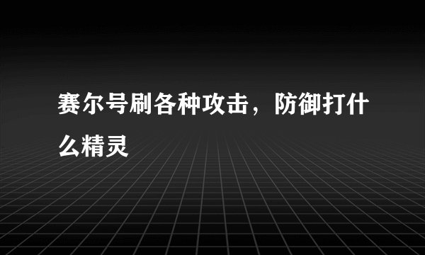 赛尔号刷各种攻击，防御打什么精灵