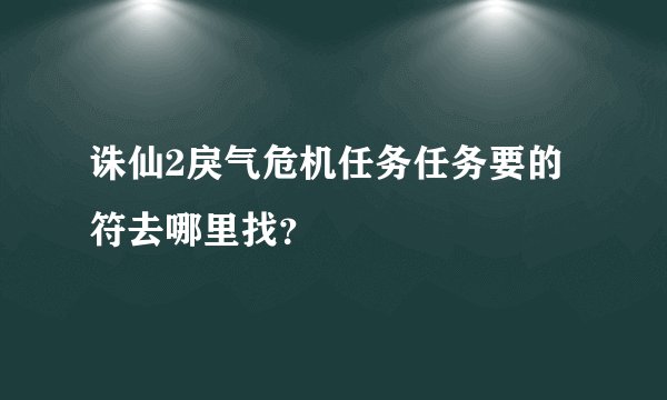 诛仙2戾气危机任务任务要的符去哪里找？