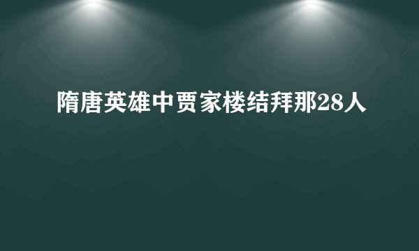 隋唐英雄中贾家楼结拜那28人