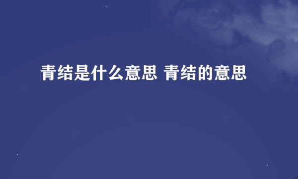 青结是什么意思 青结的意思