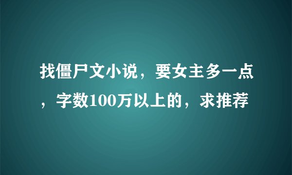 找僵尸文小说，要女主多一点，字数100万以上的，求推荐